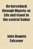 On horseback through Nigeria; or, Life and travel in the central Sudan
