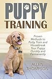 Puppy Training: Proven Methods to Potty Train and Housebreak Your Puppy Quickly and Permanently (FREE Bonus eBook) (Dog Training Books, Tricks, Aids, Crate Training 101, Puppy Pads,)