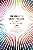 The atheist's guide to reality : enjoying life without illusions