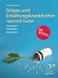 Grippe und Erk�ltungskrankheiten: nat�rlich heilen. Vorbeugen - behandeln - auskurieren. Mit aktuellen Informationen zur Schweinegrippe