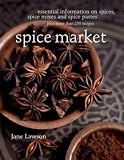 Spice Market: Essential Information on Spices, Spice Mixes and Spice Pastes plus more than 250 recipes: A World of Flavour and Aroma