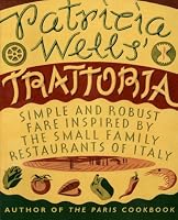 Patricia Wells' Trattoria: Simple and Robust Fare Inspired by the Small Family Restaurants of Italy