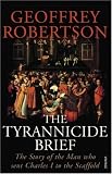 The Tyrannicide Brief: The Man Who Sent Charles I to the Scaffold