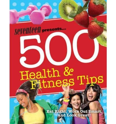 Seventeen: 500 Health & Fitness Tips: Eat Right, Work Out Smart, and Look Great! (Paperback) - Common