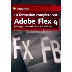 La Formation Complete Sur Adobe Flex 4 : D�veloppez des applications web intuitives !