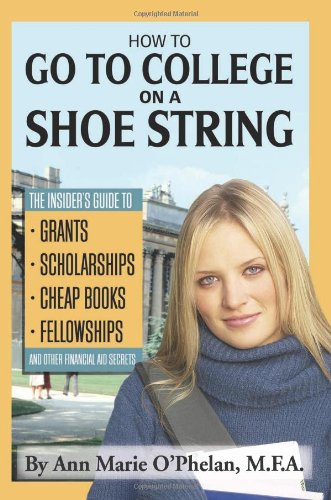 How to Go to College on a Shoe String: The Insider's Guide to Grants, Scholarships, Cheap Books, Fellowships, and Other Financial Aid Secrets