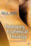 Reshaping ecumenical theology : the church made whole?