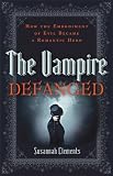 Vampire Defanged, The: How the Embodiment of Evil Became a Romantic Hero