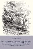 The passion of Max von Oppenheim : archaeology and intrigue in the Middle East from Wilhelm II to Hitler