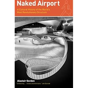 Naked Airport: A Cultural History of the World's Most Revolutionary Structure
