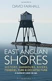 East Anglian shores : history, harbours, rivers, fisheries, pubs and architecture