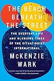 The Beach Beneath the Street: The Everyday Life and Glorious Times of the Situationist International