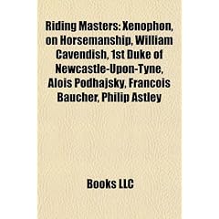 Riding Masters: Xenophon, on Horsemanship, William Cavendish, 1st Duke of Newcastle-Upon-Tyne, Alois Podhajsky, Francois Baucher, Phil