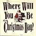 Where Will You Be at Christmas Day?