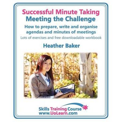 Successful Minute Taking - Meeting the Challenge; How to Prepare, Write and Organise Agendas and Minutes of Meetings: Learn to Take Notes and Write Minutes of Meetings - Your Role as the Minute Taker and How You Interact with the Chair and Other Attendees (Paperback) - Common
