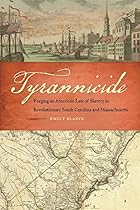 Tyrannicide: Forging an American Law of Slavery in Revolutionary South Carolina and Massachusetts (Studies in the Legal History of the South Ser.) Tyrannicide: Forging an American Law of Slavery in Revolutionary South Carolina and Massachusetts (Studies in the Legal History of the South Ser.)
