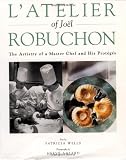 L atelier of Joel Robuchon: The Artistry of a Master Chef and His Proteges