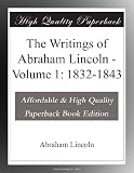 The Writings of Abraham Lincoln - Volume 1: 1832-1843