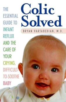 colic solved: the essential guide to infant reflux and the care of your crying. difficult-to- soothe baby - bryan vartabedian