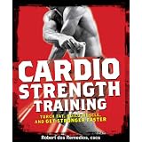 Cardio Strength Training: Torch Fat, Build Muscle, and Get Stronger Faster