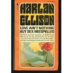 LOVE AIN'T NOTHING BUT SEX MISSPELLED - Harlan Ellison Uniform Edition Book (11) Eleven: Neither Your Jenny Nor Mine; The Universe of Robert Blake; A Many Flavored Bird; Riding the Dark Train Out; Valerie; The Resugence of Miss Ankle Strap Wedgie book cover