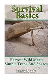 Survival Basics:  Harvest Wild Meat Simple Traps and Snares: (Ultimate Survival Guide, Survival Food) (Wilderness Survival Guide, Survival Craft)