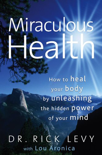 Miraculous Health: How to Heal Your Body by Unleashing the Hidden Power of Your Mind