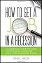 How to Get a Job in a Recession 2012: A Comprehensive Guide to Job Hunting in the 21st Century, Complete with Masses of Free Downloadable Bonuses