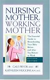 Nursing Mother, Working Mother : The Essential Guide To Breastfeeding Your Baby Before And After You Return To Work