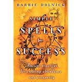 simple spells for success ancient practices for creating abundance and prosperity