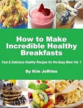 How to Make Incredible Healthy Breakfasts - Fast & Delicious Healthy Recipes for the Busy Mom-From Free Kindle Books Library