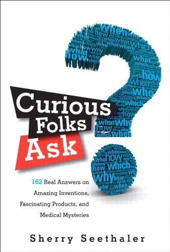 Curious Folks Ask: 162 Real Answers on Amazing Inventions, Fascinating Products, and Medical Mysteries (FT Press Science)
