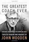The Greatest Coach Ever: Timeless Wisdom and Insights of John Wooden (The Heart of a Coach Series)