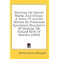 Shooting On Upland, Marsh, And Stream: A Series Of Articles Written By Prominent Sportsmen, Descriptive Of Hunting The... by William Bruce Leffingwell