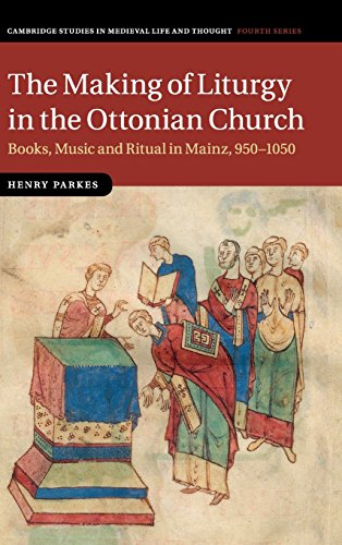 The Making of Liturgy in the Ottonian Church: Books, Music and Ritual in Mainz, 950-1050 (Cambridge Studies in Medieval Life and Thought: Fourth Series)