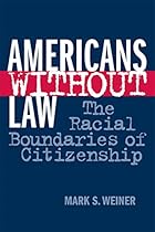 Americans Without Law: The Racial Boundaries of Citizenship