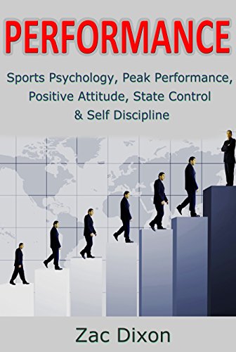Performance: Sports Psychology, Peak Performance, Positive Attitude, State Control & Self Discipline (High Performance, Mental Training, positive psychology, ... Peak Performance, subconscious, Belief), by Zac Dixon Performance: Sports Psychology, Peak Performance, Positive Attitude, State Control & Self Discipline (High Performance, Mental Training, positive psychology, ... Peak Performance, subconscious, Belief), by Zac Dixon