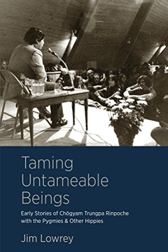 Taming Untameable Beings: Early Stories of Chögyam Trungpa Rinpoche with the Pygmies and Other Hippies, by Jim Lowrey