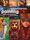 Experimental Painting: Inspirational Approaches for Mixed Media Art