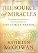 The Source of Miracles: Seven Powerful Steps to Transforming Your Life Through the Lord's Prayer