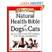 Natural Health Bible for Dogs & Cats : Your A-Z Guide to Over 200 Conditions, Herbs, Vitamins, and Supplements