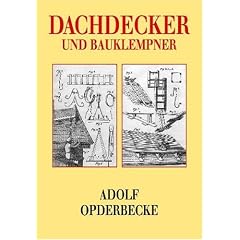 Dachdecker und Bauklempner: Die s�mtlichen Arten der Dacheindeckungen mit feuersicheren Stoffen sowie die Konstruktion und Anordnung der Dachrinnen und Abfallrohre