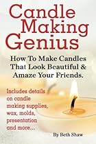 Candle Making Genius - How to Make Candles That Look Beautiful & Amaze Your Friends Candle Making Genius - How to Make Candles That Look Beautiful & Amaze Your Friends