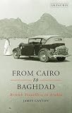 From Cairo to Baghdad: British Travellers in Arabia - James Canton