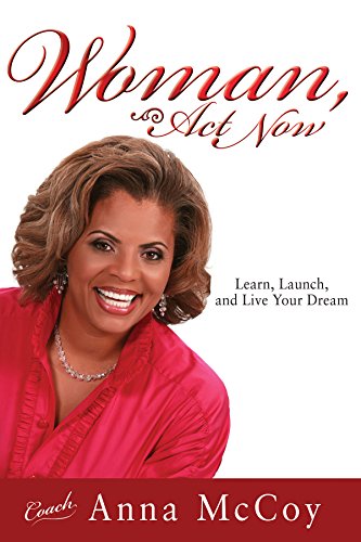 Woman, Act Now: Learn, Launch, and Live Your Dream