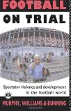 Football on Trial: Spectator Violence and Development in the Football World: Spectator Violence and Developments in the Football World
