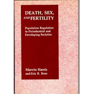 Death, Sex, and Fertility: Population Regulation in Pre-Industrial and Developing Societies Marvin Harris and Eric Ross