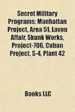 Secret Military Programs: Manhattan Project, Area 51, Lavon Affair, Skunk Works, Project-706, Cuban Project, S-4, Plant 42-