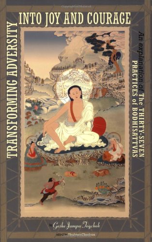 Transforming Adversity Into Joy And Courage: An Explanation Of The Thirty-Seven Practices Of Bodhisattvas