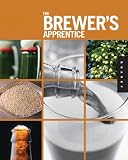 The Brewer's Apprentice: An Insider's Guide to the Art and Craft of Beer Brewing, Taught by the Masters